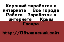 Хороший заработок в интернете. - Все города Работа » Заработок в интернете   . Крым,Гаспра